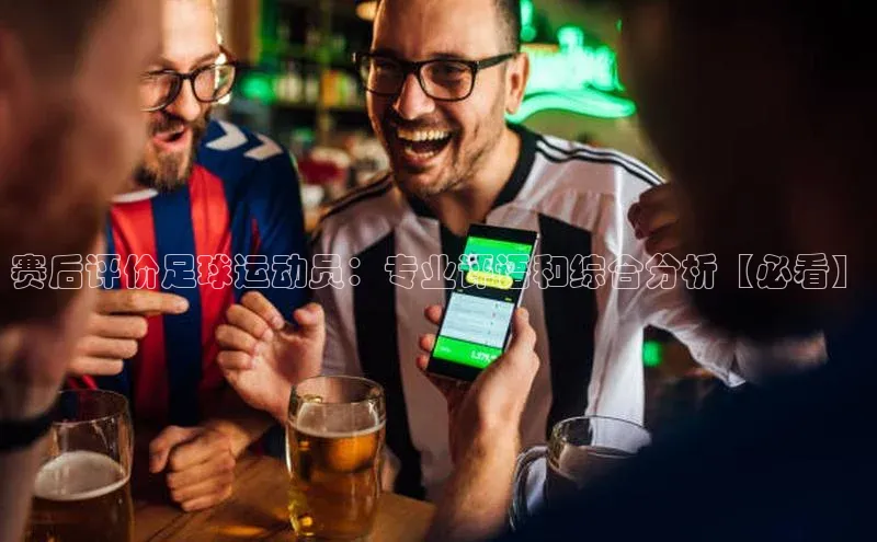 中欧app下载官网最新版观星盘赛后评价足球运动员：专业评语和综合分析【必看】