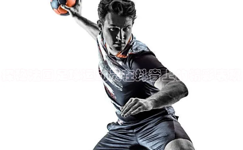 中欧体育app下载安装百度集团探秘法国足球运动员在抖音上的精彩表现