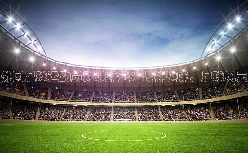 中欧体育全站app百度 H5外国足球运动员对联精选：传神趣味，足球风云
