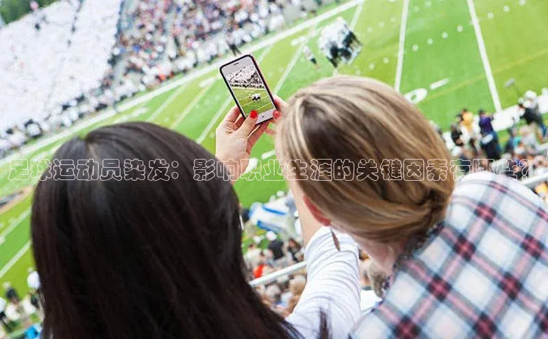 中欧体育app官方网站百度网盘足球运动员染发：影响职业生涯的关键因素有哪些？