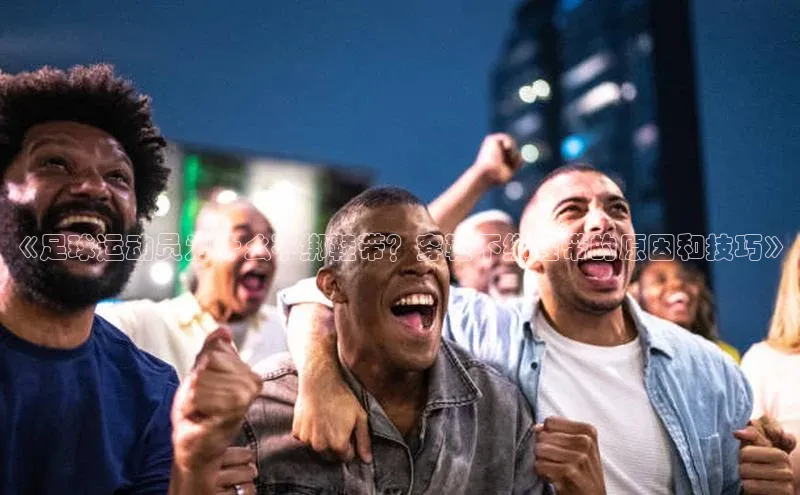 中欧体育官方平台入口百度安全社区《足球运动员为什么不绑鞋带？穿鞋不绑鞋带的原因和技巧》