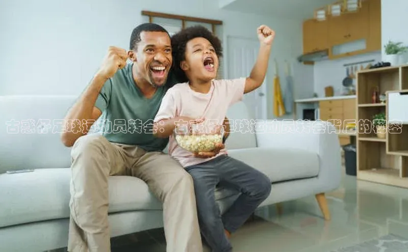 中欧app登录入口手机版百度搜索资源平台古惑仔足球运动员转会：古惑仔足球运动员转会背后的秘密