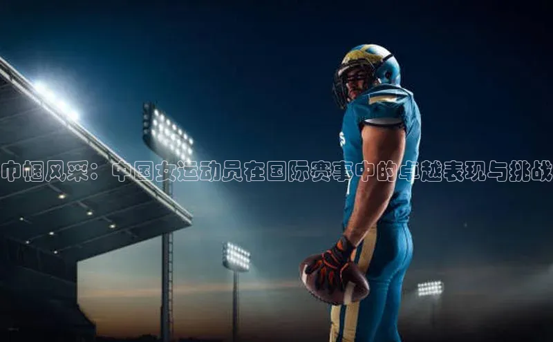 zoty官网登录入口手机版百度人工翻译巾帼风采：中国女运动员在国际赛事中的卓越表现与挑战