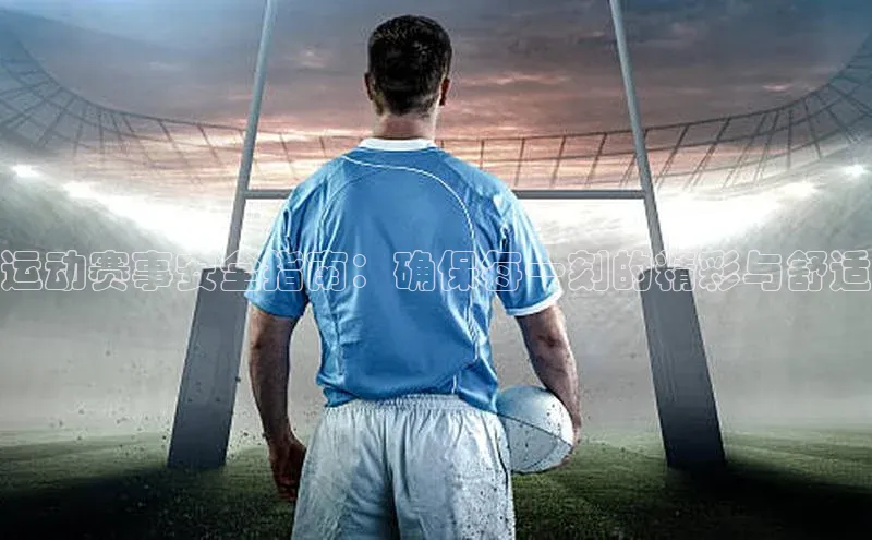 zoty中欧体育网址百度学术运动赛事安全指南：确保每一刻的精彩与舒适