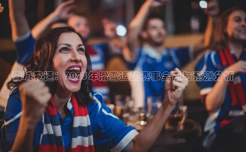 下载中欧体育歌力思雪域竞速：2023年滑雪运动赛事全景与预测分析