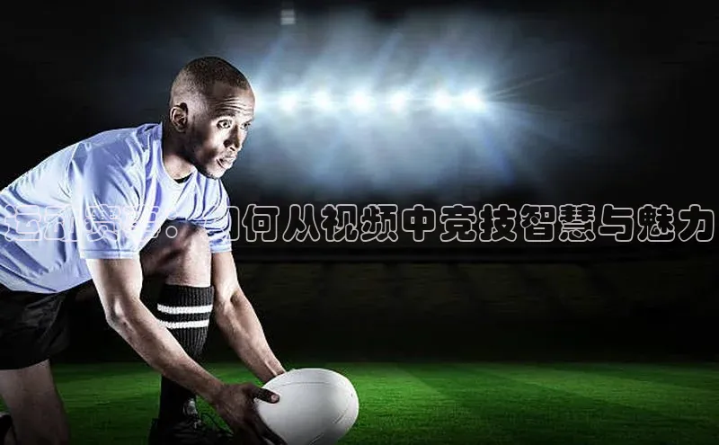 zoty中欧体育网址百度学术运动赛事：如何从视频中竞技智慧与魅力