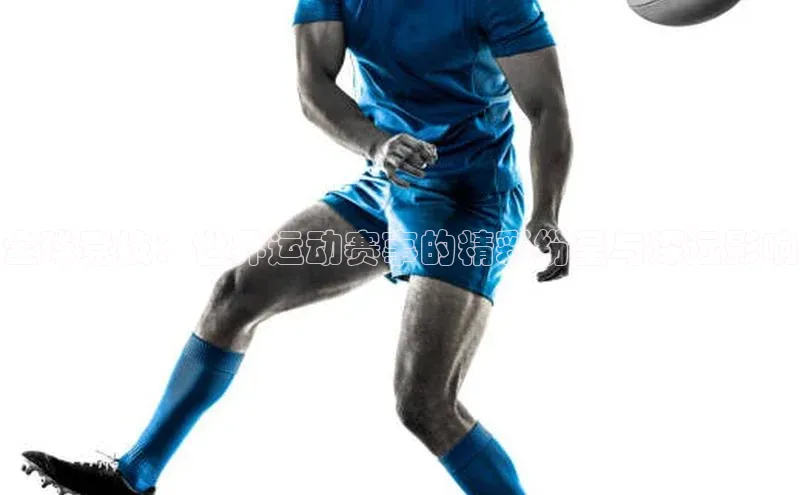 全球竞技：世界运动赛事的精彩纷呈与深远影响