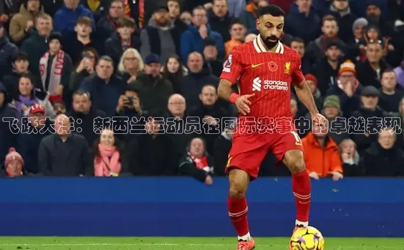 飞跃大洋：新西兰运动员在国际赛事中的卓越表现