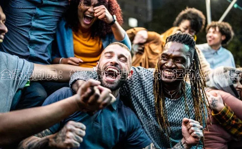 全家总动员：构建充满活力的家庭运动赛事体验