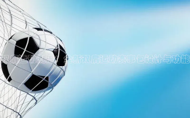 双肩运动潮流：全新双肩运动赛事包设计与功能