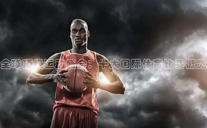 全球顶级运动盛会：十大国际体育比赛概览