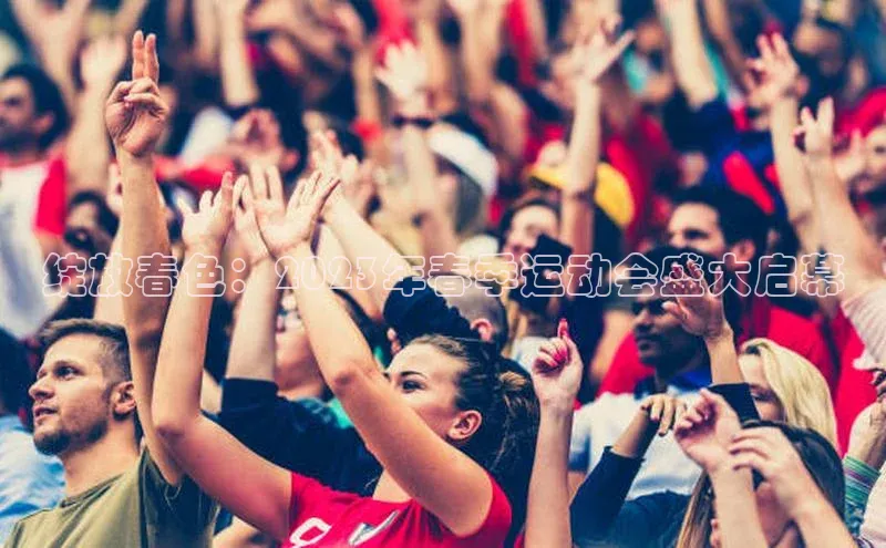 绽放春色：2023年春季运动会盛大启幕