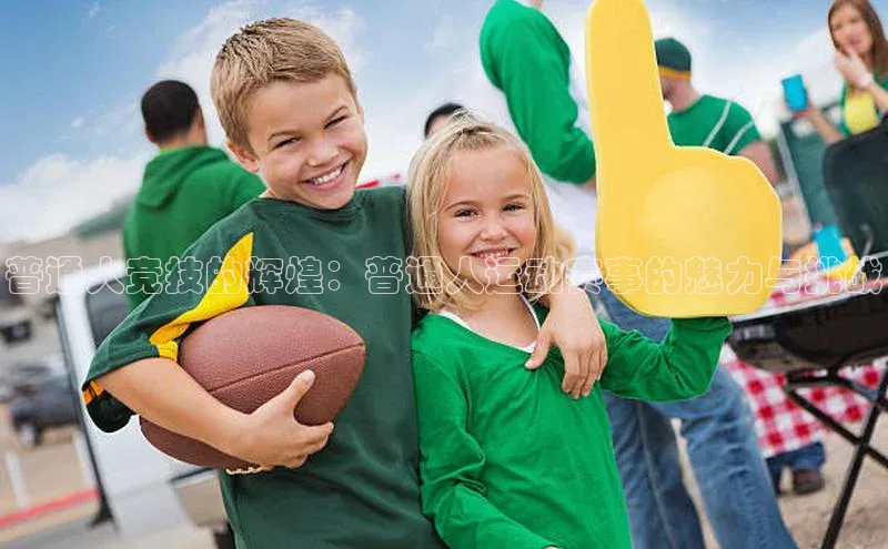 普通人竞技的辉煌：普通人运动赛事的魅力与挑战