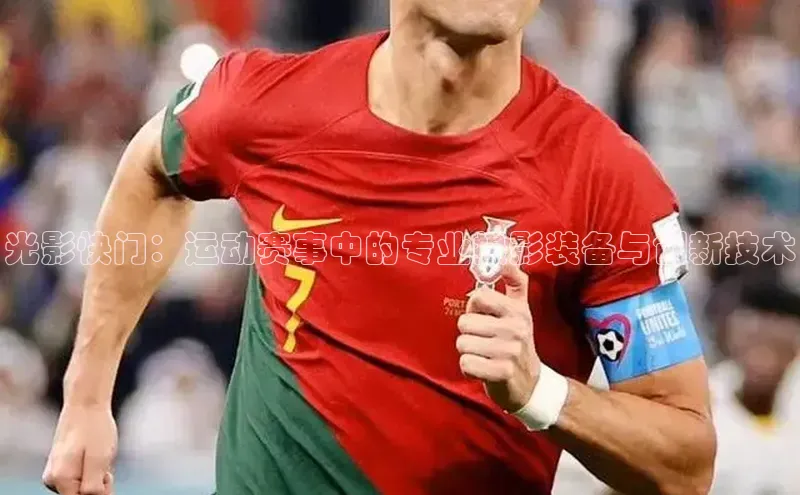 光影快门：运动赛事中的专业摄影装备与创新技术