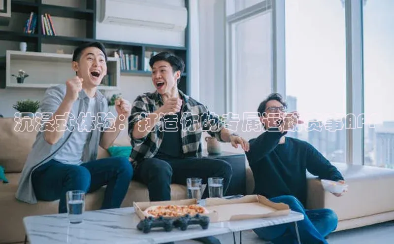 沉浸式体验：打造你的专属运动赛事APP