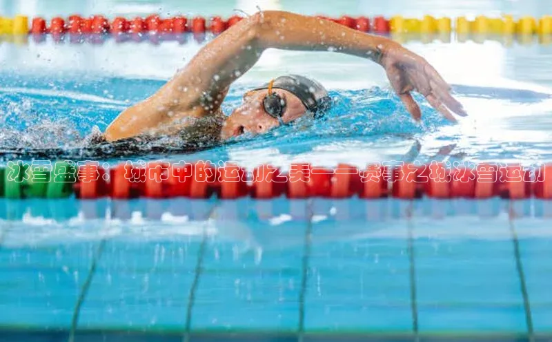 冰雪盛事：城市中的运动之美——赛事之城冰雪运动