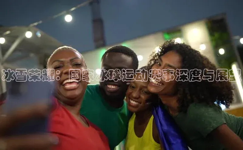 冰雪荣耀：国家冰球运动赛事深度与展望