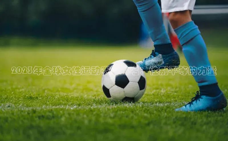2023年全球女性运动赛事排名：性别平等的力量