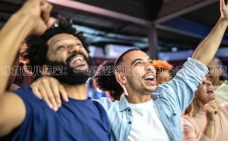 体育健儿风采：一场精彩纷呈的运动会赛事播报稿