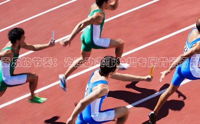 音乐的节奏：为运动赛事拍摄专属背景音乐