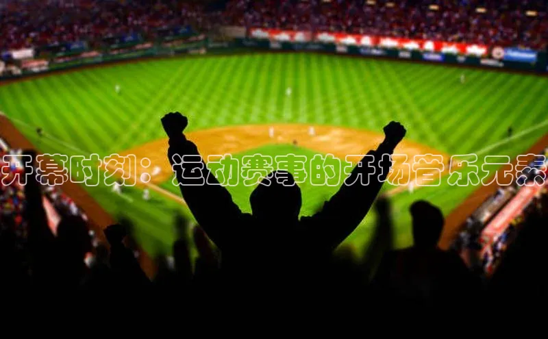 开幕时刻：运动赛事的开场音乐元素