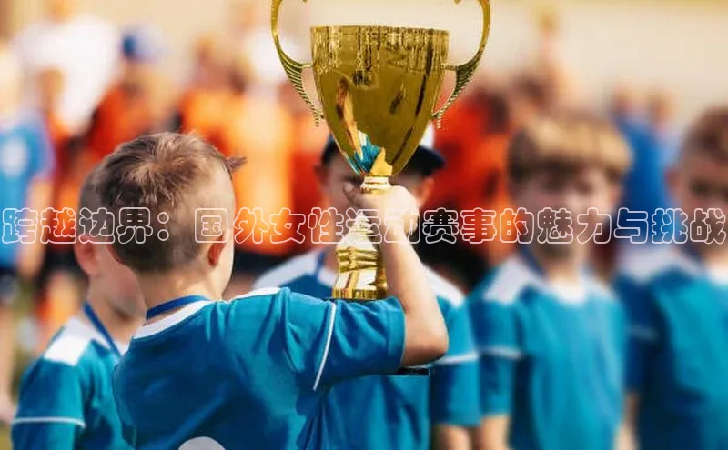 跨越边界：国外女性运动赛事的魅力与挑战