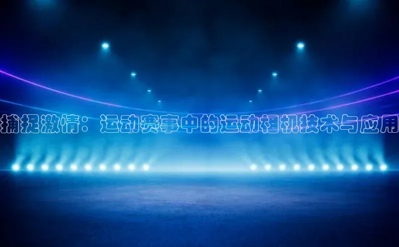 捕捉激情：运动赛事中的运动相机技术与应用