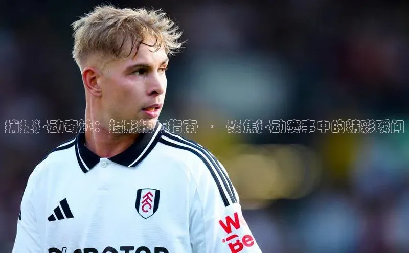 捕捉运动奇迹：摄影技巧指南——聚焦运动赛事中的精彩瞬间