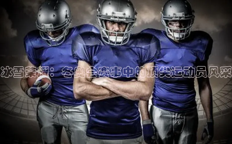 冰雪荣耀：冬奥会赛事中的顶尖运动员风采