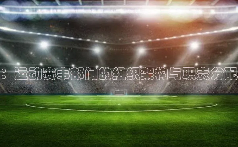 ：运动赛事部门的组织架构与职责分配