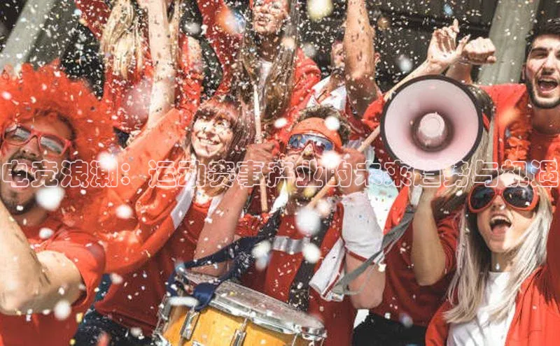 电竞浪潮：运动赛事产业的未来趋势与机遇