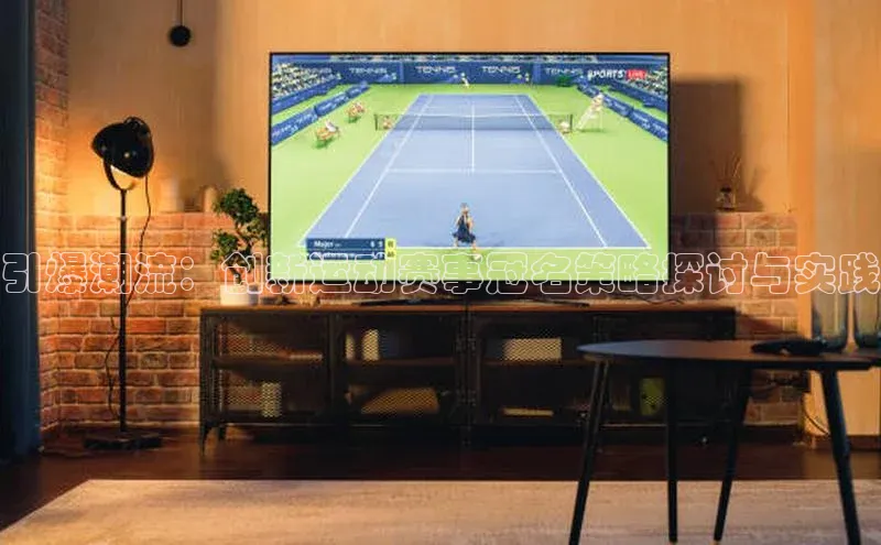 引爆潮流：创新运动赛事冠名策略探讨与实践