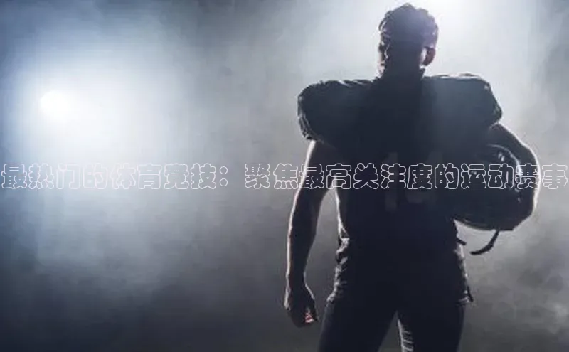 最热门的体育竞技：聚焦最高关注度的运动赛事