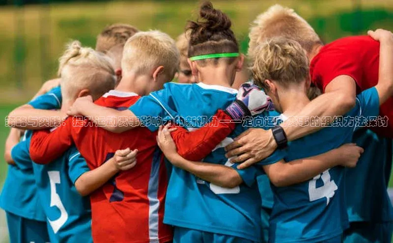 策略与实践：提升运动赛事影响力的新视角——定向运动赛事的组织方法探讨