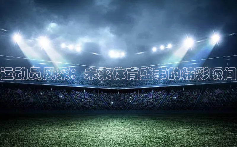 运动员风采：未来体育盛事的精彩瞬间