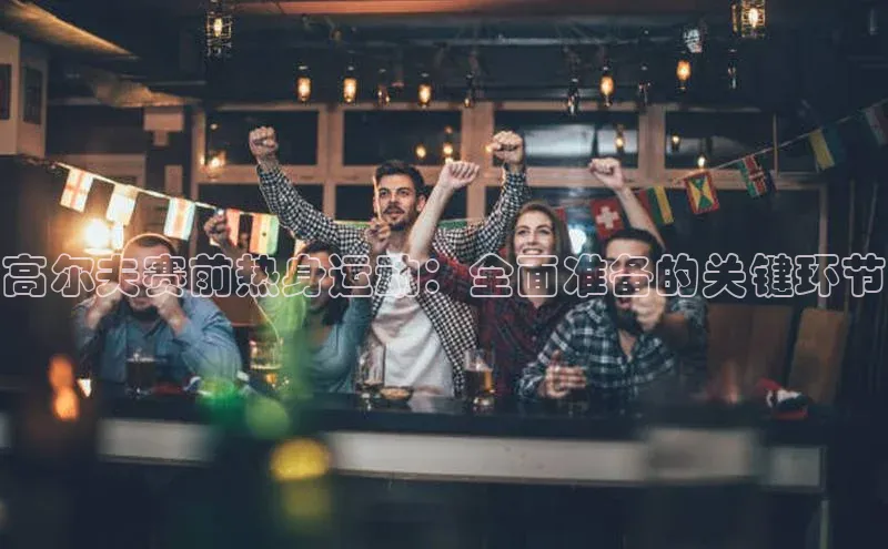 高尔夫赛前热身运动：全面准备的关键环节