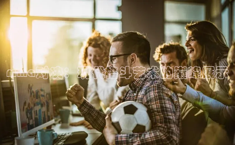 mma对决：现代格斗艺术的巅峰展示