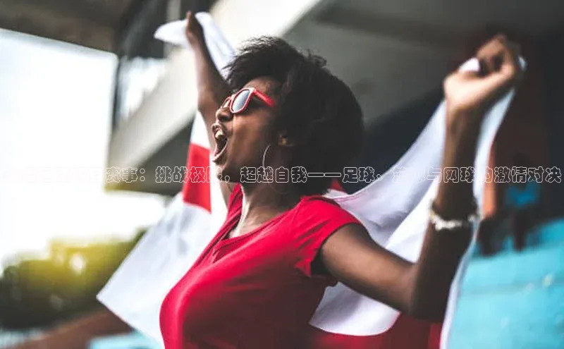 英语运动项目赛事：挑战极限，超越自我——足球、篮球与网球的激情对决