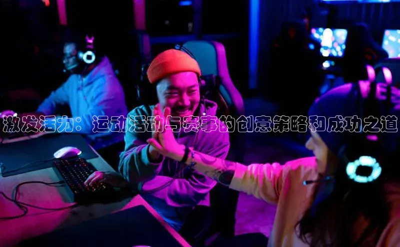 激发活力：运动活动与赛事的创意策略和成功之道