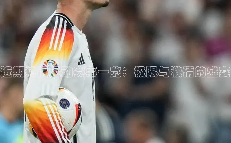 近期热门运动赛事一览：极限与激情的盛宴