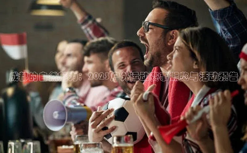 成都的自然魅力：2023户外运动赛事概览与活动预告