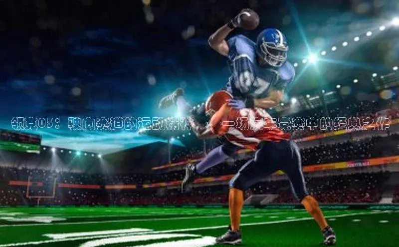 领克03：驶向赛道的运动精神——一场汽车竞赛中的经典之作