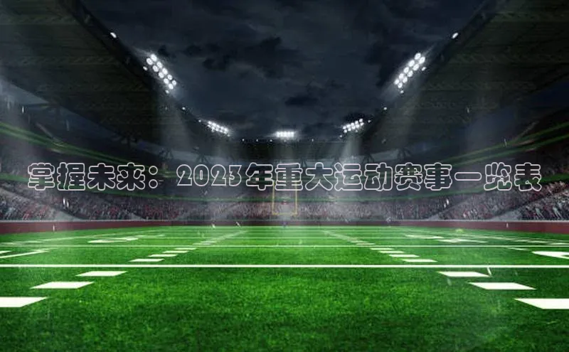 掌握未来：2023年重大运动赛事一览表