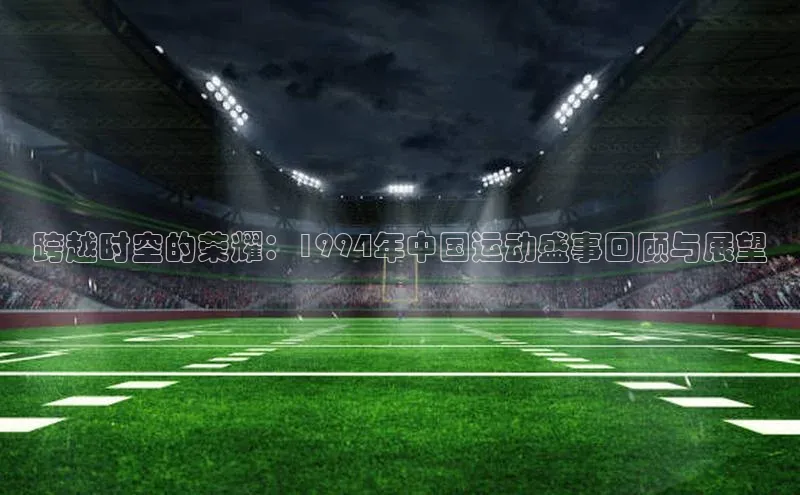 跨越时空的荣耀：1994年中国运动盛事回顾与展望