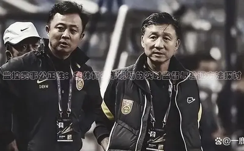 监控赛事公正性：在体育赛事现场的实时监督与验证方法探讨