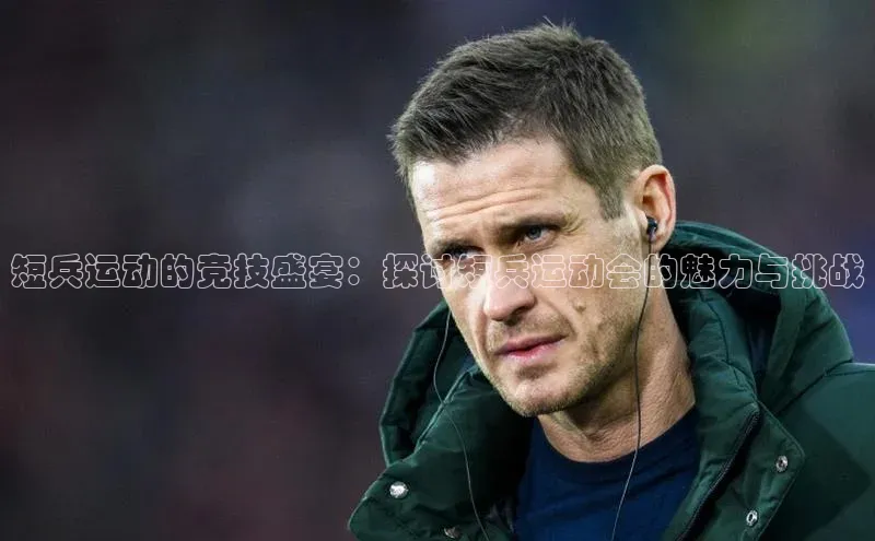 短兵运动的竞技盛宴：探讨短兵运动会的魅力与挑战