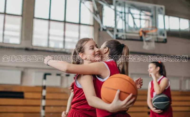 全球盛事盛宴：剖析国际运动赛事的高额奖金与经济影响分析