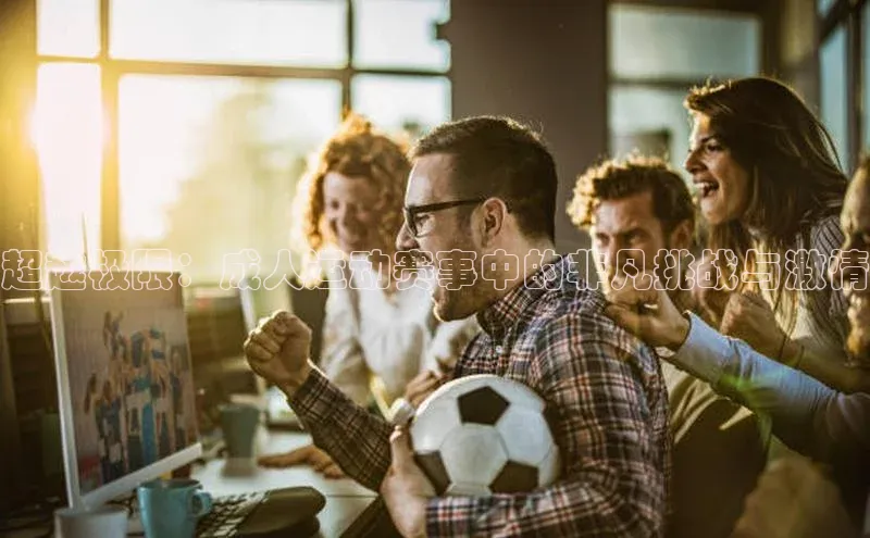 超越极限：成人运动赛事中的非凡挑战与激情