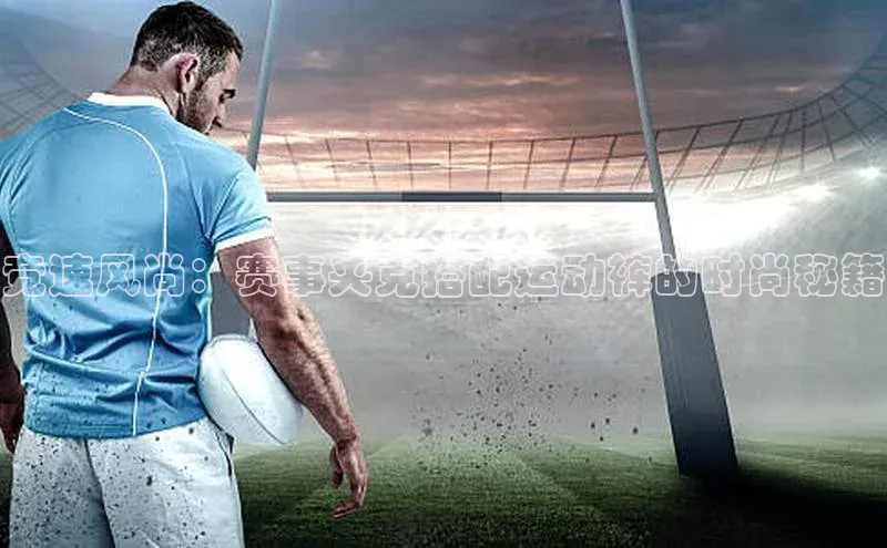 竞速风尚：赛事夹克搭配运动裤的时尚秘籍