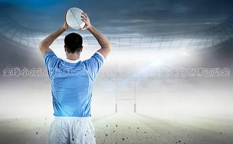 全球小众运动的魅力：从极限飞盘到跳绳竞速的趣味运动会